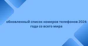 обновленный список номеров телефонов 2024 года со всего мира